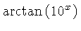 $ \arctan \left( {10}^{x} \right) $