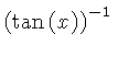 $ \left( \tan \left( x \right) \right) ^{-1} $