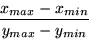 \begin{displaymath}
\frac{x_{max}-x_{min}}{y_{max}-y_{min}} \end{displaymath}