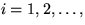 $i=1,2,\ldots,$