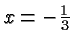 $ x=-\frac{1}{3} $