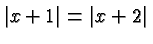 $\displaystyle \vert x+1\vert =\vert x+2\vert $