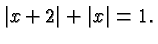 $\displaystyle \vert x+2\vert + \vert x\vert = 1. $