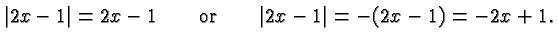$\displaystyle \vert 2x-1\vert = 2x -1 \qquad\hbox{or}\qquad \vert 2x-1\vert = -(2x-1) =
-2x + 1. $