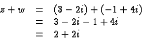 \begin{displaymath}
\begin{array}{rcl}
z+w &=& (3-2i) +(-1+4i) \\
&=& 3-2i-1+4i \\
&=& 2 + 2i \\
\end{array} \end{displaymath}