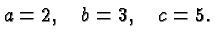 $\displaystyle a=2, \quad b=3, \quad c= 5. $