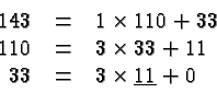 \begin{displaymath}
\begin{array}{rcl}
143 &=& 1 \times 110 + 33 \\
110 &=& ...
... + 11 \\
33 &=& 3\times \underline{11} + 0 \\
\end{array} \end{displaymath}