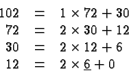 \begin{displaymath}
\begin{array}{rcl}
102 &=& 1 \times 72 + 30 \\
72 &=& 2 ...
...2 + 6 \\
12 &=& 2 \times \underline{6} + 0 \\
\end{array} \end{displaymath}