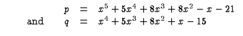 $\displaystyle \begin{array}{rcl}
p &=&x^5 + 5x^4 + 8x^3 + 8x^2
- x - 21 \\  \qquad\hbox{and}\qquad q &=& x^4 + 5x^3 + 8x^2 + x - 15\\
\end{array}$