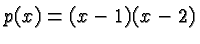 $\displaystyle p(x) = (x-1)(x-2) $