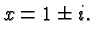 $\displaystyle x= 1 \pm i. $