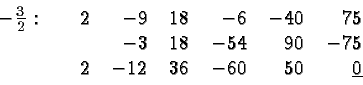 \begin{displaymath}
\begin{array}{rrrrrrr}
-\frac{3}{2}:\quad& 2 & -9 & 18 & - 6...
...
& 2 & -12 & 36 & -60 & 50 & \underline{0} \\
\end{array} \end{displaymath}
