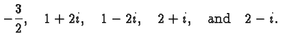 $\displaystyle -\frac{3}{2}, \quad 1+2i, \quad 1-2i, \quad 2+i, \quad\hbox{and}\quad 2-i. $