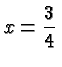 $\displaystyle x=\frac{3}{4} $