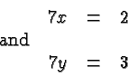 \begin{displaymath}
\begin{array}{lrcl}
&7x&=&2 \\
\hbox{and}\\
&7y&=&3 \\
\end{array} \end{displaymath}