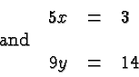 \begin{displaymath}
\begin{array}{lrcl}
&5x&=&3 \\
\hbox{and}\\
&9y&=&14 \\
\end{array} \end{displaymath}