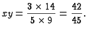 $\displaystyle xy = \frac{3\times 14 }{5\times 9}=\frac{42}{45}. $