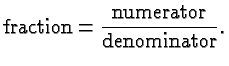 $\displaystyle \hbox{fraction} = \frac{\hbox{numerator}}{\hbox{denominator}}. $