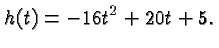 $\displaystyle h(t) = -16t^2 + 20t + 5. $