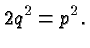 $\displaystyle 2q^2 = p^2. $