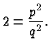 $\displaystyle 2=\frac{p^2}{q^2}. $