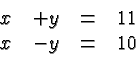 \begin{displaymath}
\begin{array}{rrcl}
x & + y &=& 11 \\
x & - y &=& 10\\
\end{array} \end{displaymath}