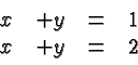 \begin{displaymath}
\begin{array}{rrcl}
x & + y &=& 1 \\
x & + y &=& 2 \\
\end{array} \end{displaymath}