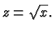 $\displaystyle z=\sqrt{x}. $