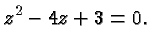$\displaystyle z^2-4z+3 = 0. $