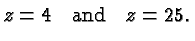 $\displaystyle z=4 \quad\hbox{and}\quad z=25. $