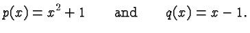 $\displaystyle p(x) = x^2 + 1\qquad\hbox{and}\qquad q(x) = x-1. $