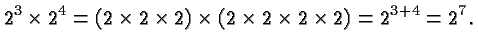 $\displaystyle 2^3
\times 2^4 = (2 \times 2 \times 2) \times (2 \times 2 \times 2 \times
2 ) = 2^{3+4} = 2^ 7. $