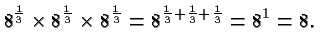 $\displaystyle 8^{\frac{1}{3}} \times 8^{\frac{1}{3}} \times
8^{\frac{1}{3}} = 8^{\frac{1}{3} +\frac{1}{3} +\frac{1}{3}} = 8^1 = 8. $