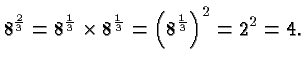 $\displaystyle 8^{\frac{2}{3}} = 8^{\frac{1}{3}}\times 8^{\frac{1}{3}} =
\left(8^{\frac{1}{3}}\right)^2 = 2^2 = 4. $
