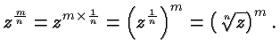 $\displaystyle z^{\frac{m}{n}} =
z^{m\times\frac{1}{n}}=\left(z^{\frac{1}{n}}\right)^m=\left(\root n
\of z\right)^m. $
