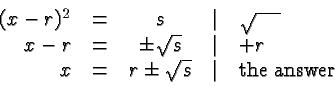 \begin{displaymath}
\begin{array}{rcccl}
(x-r)^2 &=& s &\vert& \sqrt{\phantom{\l...
...x &=& r \pm \sqrt{s} &\vert& \hbox{the answer}\\
\end{array} \end{displaymath}