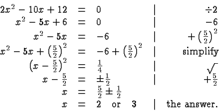 \begin{displaymath}
\begin{array}{rclcr}
2x^2-10x+12 &=& 0 &\vert& \div 2 \\
x...
...uad\hbox{or}\quad 3 &\vert& \hbox{the answer.}\\
\end{array} \end{displaymath}