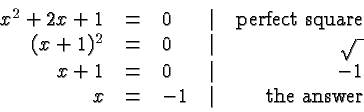 \begin{displaymath}
\begin{array}{rclcr}
x^2+2x+1 &=&0 &\vert& \hbox{perfect squ...
...t& -1 \\
x &=& -1 &\vert& \hbox{the answer} \\
\end{array} \end{displaymath}