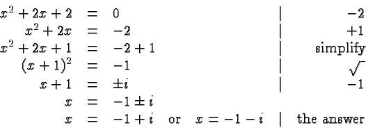 \begin{displaymath}
\begin{array}{rclcr}
x^2 +2x + 2 &=& 0 &\vert& -2 \\
x^2 +...
...x{or}\quad x = -1-i &\vert& \hbox{the answer} \\
\end{array} \end{displaymath}