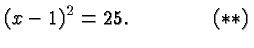 $\displaystyle (x-1)^2 = 25.\qquad\qquad(**) $