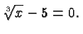 $\displaystyle \root 3 \of x -5 = 0. $