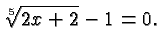 $\displaystyle \root 5 \of {2x+2} -1 = 0. $