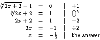 \begin{displaymath}
\begin{array}{rclcl}
\root 5 \of {2x+2} -1 &=& 0 &\vert& + 1...
...
x &=& - \frac{1}{2} &\vert& \hbox{the answer}\\
\end{array} \end{displaymath}