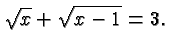 $\displaystyle \sqrt{x} + \sqrt{x-1} = 3. $