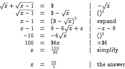 \begin{displaymath}
\begin{array}{rclcl}
\sqrt{x} + \sqrt{x-1} &=& 3 &\vert& - ...
...
x &=& \frac{25}{9} &\vert& \hbox{the answer} \\
\end{array} \end{displaymath}