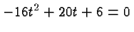 $ -16t^2+20 t+6 = 0 $