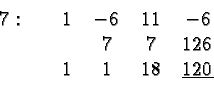 \begin{displaymath}
\begin{array}{ccccc}
7& 1 & -6 & 11 & - 6 \\
& & 7 &7 & 126\\
& 1 & 1 & 18& 120 \\
\end{array} \end{displaymath}