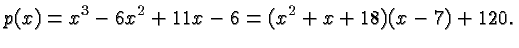 $\displaystyle p(x) = x^3 - 6x^2 + 11x - 6 = (x^2 + x + 18)(x-7) +
120. $