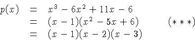 \begin{displaymath}
\begin{array}{rcl}
p(x) &= & x^3 - 6x^2 + 11x - 6\\
& = &...
...x+6)) \\
& = & (x-1)(x-2)(x-3) \\
\end{array}\qquad(***)
\end{displaymath}