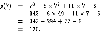 \begin{displaymath}
\begin{array}{rcl}
p(7) &=& 7^3 -6 \times 7^2 + 11 \times 7 ...
...7 -6 \\
&=& 343 - 294 + 77 -6\\
&=& 120.\\
\end{array} \end{displaymath}